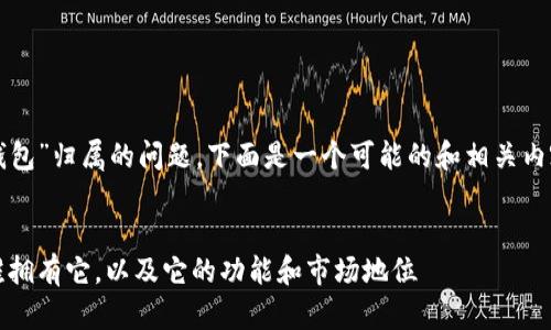 关于“TP钱包”归属的问题，下面是一个可能的和相关内容的框架。

:
TP钱包：谁拥有它，以及它的功能和市场地位