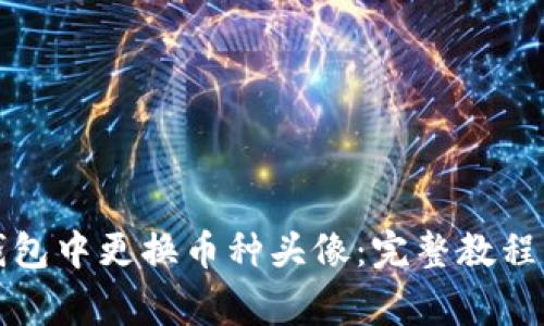 如何在TP钱包中更换币种头像：完整教程与注意事项