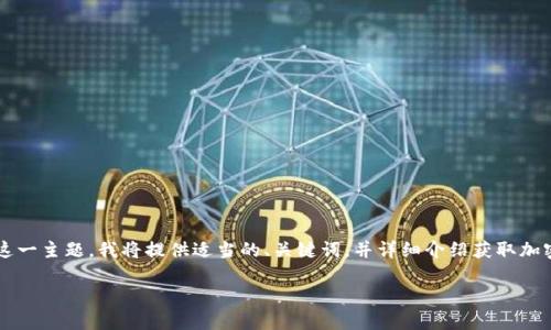 为了帮助您更好地理解“如何获取加密数字货币”这一主题，我将提供适当的、关键词，并详细介绍获取加密数字货币的各种方法。以下是符合您要求的格式。

如何获取加密数字货币：全面指南