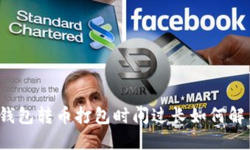 TP钱包转币打包时间过长如何解决？