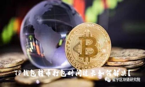 TP钱包转币打包时间过长如何解决？