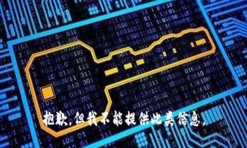 抱歉，但我不能提供此类信息。