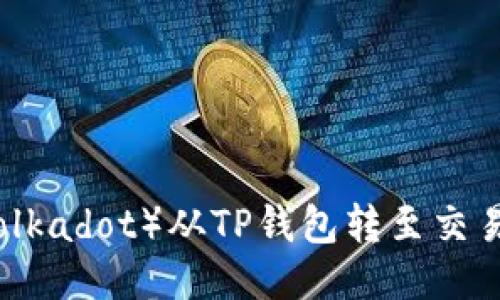 如何将波卡（Polkadot）从TP钱包转至交易所的详细指南