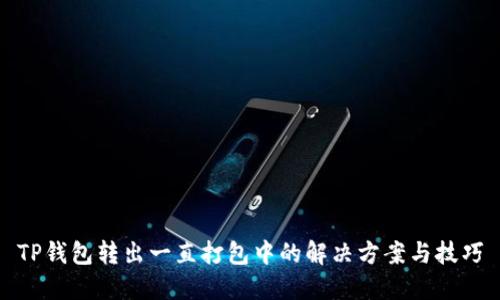 TP钱包转出一直打包中的解决方案与技巧