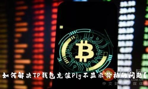 如何解决TP钱包充值Pig不显示价格的问题？