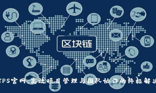 探索TPS官网：高效项目管理与团队协作的终极解决方案