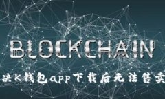 如何解决K钱包app下载后无法售卖的问