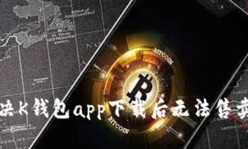 如何解决K钱包app下载后无法售卖的问题