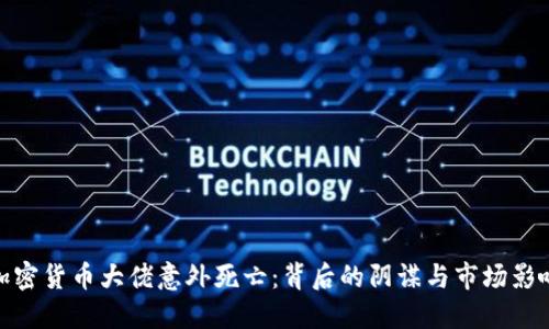 加密货币大佬意外死亡：背后的阴谋与市场影响