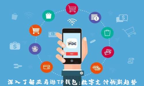 
深入了解亚马逊TP钱包：数字支付的新趋势