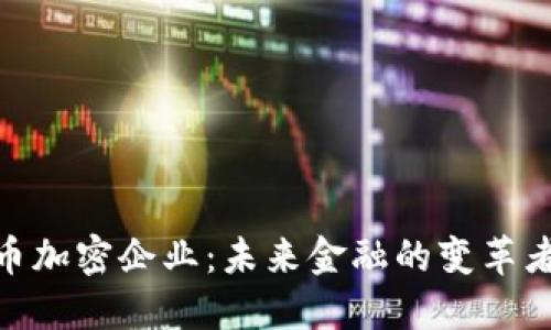 数字货币加密企业：未来金融的变革者与机遇
