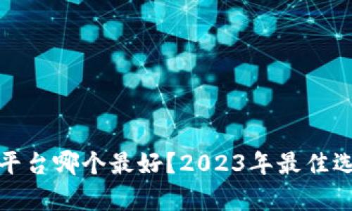 加密货币平台哪个最好？2023年最佳选择全解析