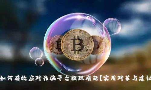 如何有效应对诈骗平台提现难题？实用对策与建议
