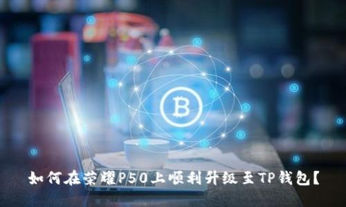 如何在荣耀P50上顺利升级至TP钱包？