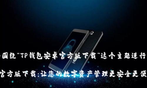 好的，我们将围绕“TP钱包安卓官方版下载”这个主题进行详细的介绍。

TP钱包安卓官方版下载：让您的数字资产管理更安全更便捷