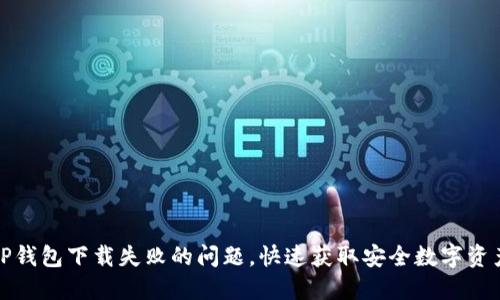 如何解决TP钱包下载失败的问题，快速获取安全数字资产管理工具