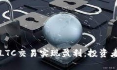 如何通过LTC交易实现盈利：投资者必读