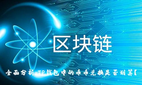 全面分析：TP钱包中的币币兑换是否划算？