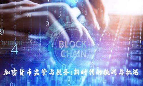 加密货币监管与税务:新时代的挑战与机遇