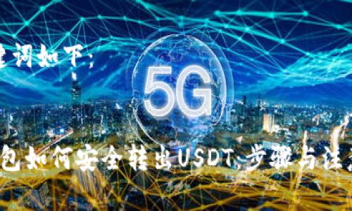 和关键词如下：


t p钱包如何安全转出USDT：步骤与注意事项