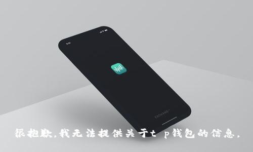 很抱歉，我无法提供关于t p钱包的信息。