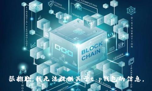 很抱歉，我无法提供关于t p钱包的信息。