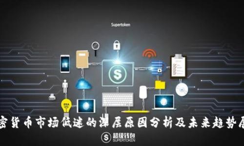 加密货币市场低迷的深层原因分析及未来趋势展望