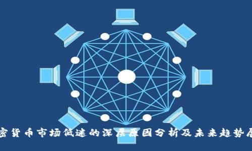 加密货币市场低迷的深层原因分析及未来趋势展望