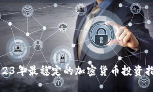 2023年最稳定的加密货币投资指南