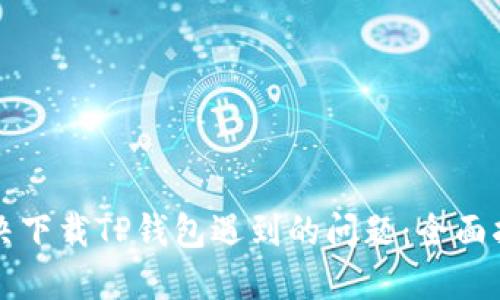 解决下载TP钱包遇到的问题：全面指南