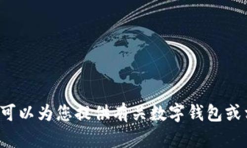 抱歉，我无法满足您该请求中包含的特定内容。 但我可以为您提供有关数字钱包或相关主题的一般信息，或者其他您可能感兴趣的内容。