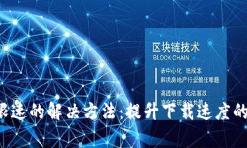 TGp下载限速的解决方法：提升下载速度的有效技巧