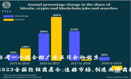 思考一个适合推广并且符合的优秀

2023全国经销商展会：连接市场，创造无限商机