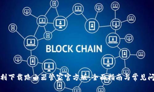 如何顺利下载路由器管家官方版:全面指南与常见问题解答