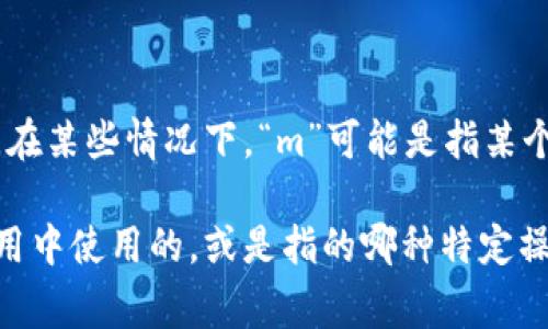 加密货币的“m”通常没有一个具体的定义，它可能与不同的上下文或技术术语相关。在某些情况下，“m”可能是指某个特定算法或协议中的参数，而在其他情况下，它可能是指某种数学计算或统计指标。

如果您能提供更多的背景信息或上下文，比如您所提到的“m”是在哪种加密货币应用中使用的，或是指的哪种特定操作，我将能够更好地为您提供帮助。