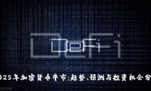 2025年加密货币牛市：趋势、预测与投资机会分析