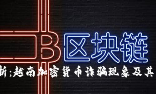  深入分析：越南加密货币诈骗现象及其防范策略