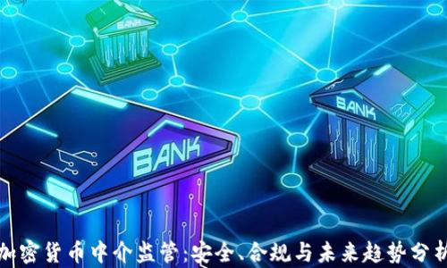 
加密货币中介监管：安全、合规与未来趋势分析