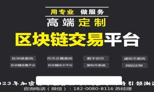 2023年加密货币投资黑马：哪些币种将引领潮流？