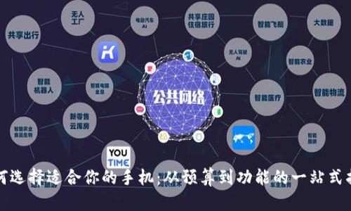 如何选择适合你的手机：从预算到功能的一站式指南