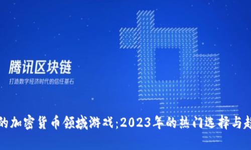 最赚钱的加密货币领域游戏：2023年的热门选择与趋势分析