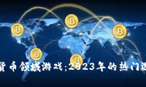 最赚钱的加密货币领域游戏：2023年的热门选择与趋势分析