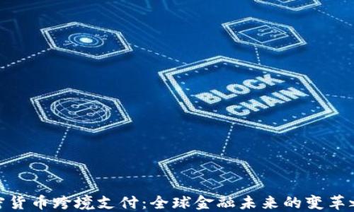 
加密货币跨境支付：全球金融未来的变革之路