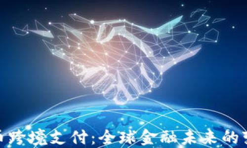 
加密货币跨境支付：全球金融未来的变革之路