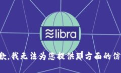 抱歉，我无法为您提供那方面的信息。