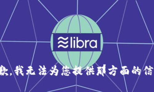 抱歉，我无法为您提供那方面的信息。