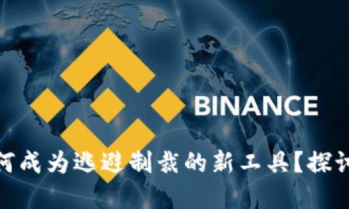 加密货币如何成为逃避制裁的新工具？探讨案例与影响