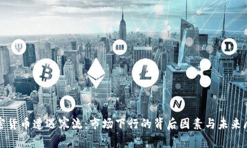 加密货币遭遇寒流：市场下行的背后因素与未来展望