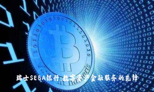 瑞士SEBA银行：数字资产金融服务的先锋