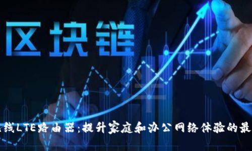 智能无线LTE路由器：提升家庭和办公网络体验的最佳选择